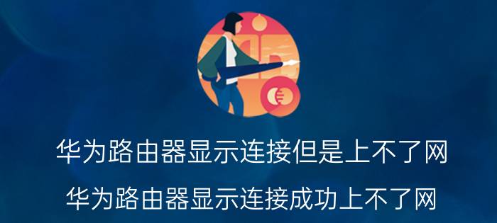 华为路由器显示连接但是上不了网 华为路由器显示连接成功上不了网？